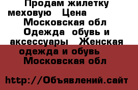 Продам жилетку меховую › Цена ­ 15 000 - Московская обл. Одежда, обувь и аксессуары » Женская одежда и обувь   . Московская обл.